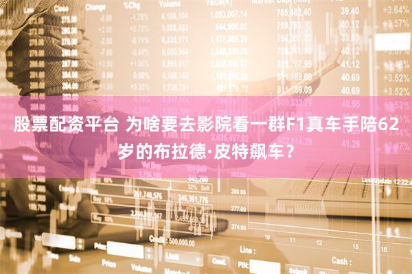 股票配资平台 为啥要去影院看一群F1真车手陪62岁的布拉德·皮特飙车？