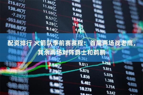 配资排行 火箭队季前赛赛程：首尾两场战老鹰，其余两场对阵爵士和鹈鹕