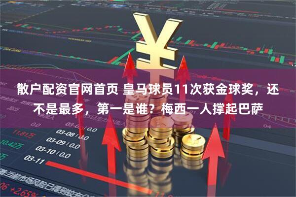 散户配资官网首页 皇马球员11次获金球奖，还不是最多，第一是谁？梅西一人撑起巴萨