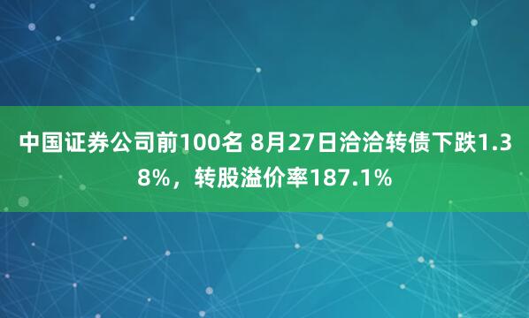 中国证券公司前100名 8月27日洽洽转债下跌1.38%，转股溢价率187.1%