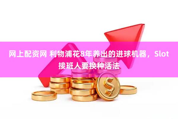 网上配资网 利物浦花8年养出的进球机器，Slot接班人要换种活法