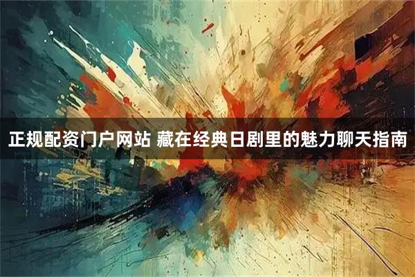 正规配资门户网站 藏在经典日剧里的魅力聊天指南