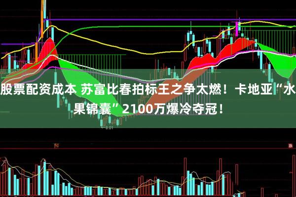 股票配资成本 苏富比春拍标王之争太燃！卡地亚“水果锦囊”2100万爆冷夺冠！