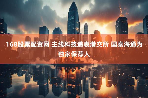 168股票配资网 主线科技递表港交所 国泰海通为独家保荐人